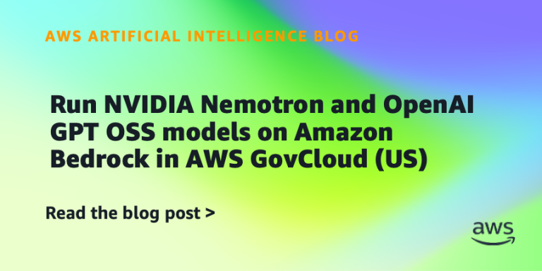 AI案例观察：Run NVIDIA Nemotron and OpenAI GPT OSS models on Amazon Bedrock in AWS GovCloud (US)
