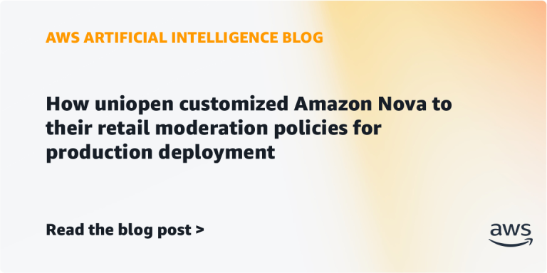 AI案例观察：How uniopen customized Amazon Nova to their retail moderation policies for production deployment
